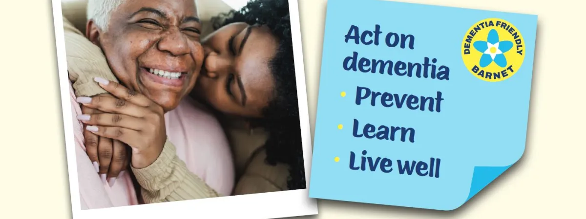 Image of older woman and daughter smiling in an embrace. Post-it note with 'act on dementia: prevent, learn, live well' in cursive font. Dementia Friendly Barnet yellow circular sticker in corner.